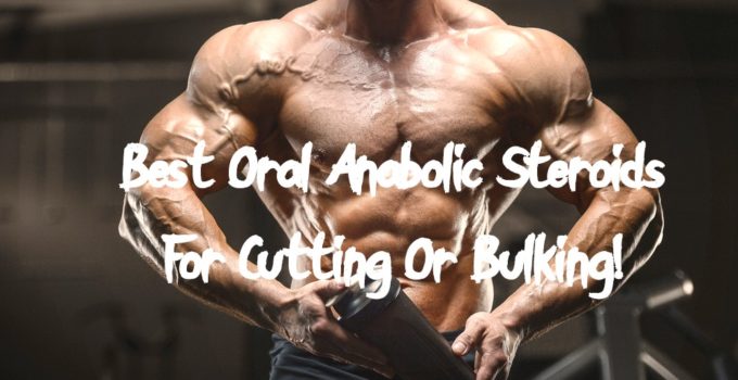 Best Oral Anabolic Steroids For Cutting Or Bulking